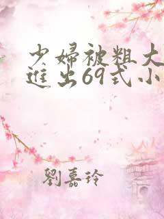 少妇被粗大猛烈进出69式小说