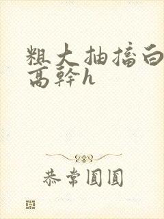 粗大抽搐白浊h高干h