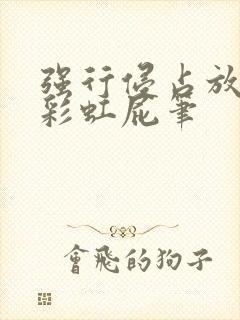 强行侵占放了个彩虹屁笔