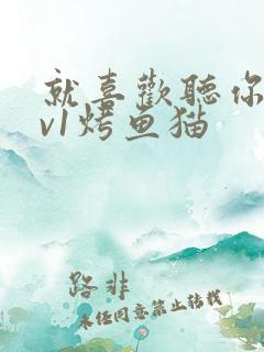 就喜欢听你叫1v1烤鱼猫