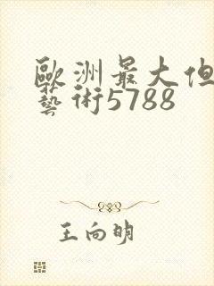 欧洲最大但人文艺术5788