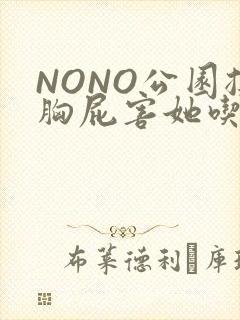 NONO公园揉胸屁害她吃安眠药