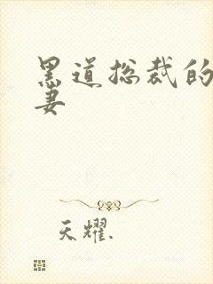 黑道总裁的娇蛮妻