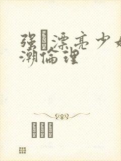 强奷漂亮少妇高潮伦理