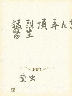 猛烈顶弄h禁欲医生