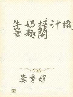 牛奶榨汁机po笔趣阁