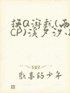 换Q游戏(两对CP)溪夕汐小说