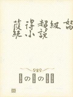 获得超级胬肉系统小说