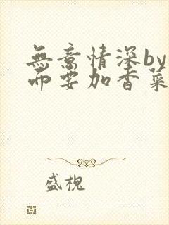 无意情深by拉面要加香菜