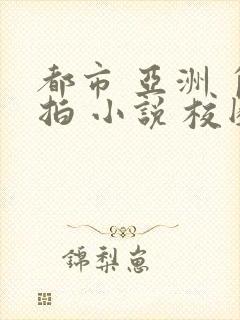 都市 亚洲 自拍 小说 校园