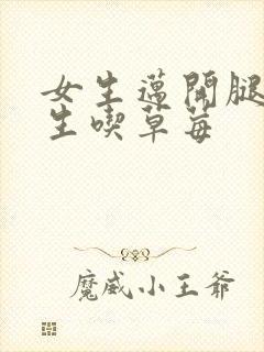 女生迈开腿让男生吃草莓