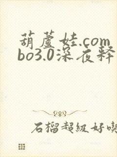 葫芦娃.combo3.0深夜释放自己