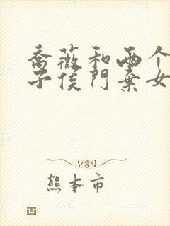 乔薇和两个小包子侯门弃女免费阅读