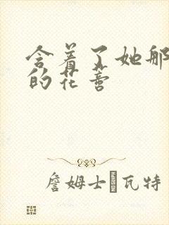 含着了她那肿胀的花蒂