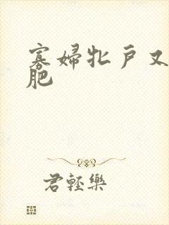 寡妇牝户又大又肥