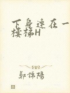 下身连在一起上楼梯H