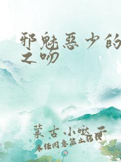 邪魅恶少的专属之吻