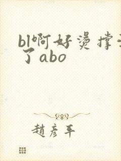 bl啊好烫撑满了abo