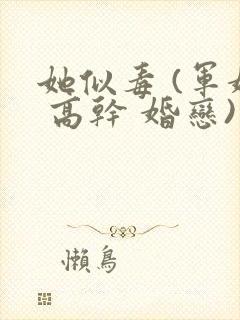 她似毒 (军婚 高干 婚恋)未删减