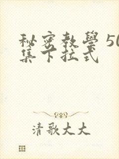 秘密教学 50集下拉式