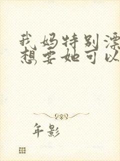 我妈特别漂亮我想要她可以吗