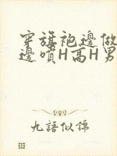 穿旗袍边做奶水边喷H高H男男