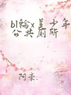 bl轮x美少年公共厕所