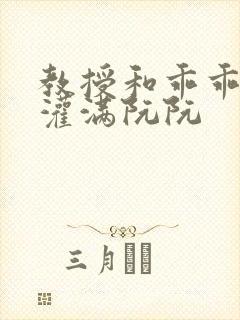 教授和乖乖女h灌满阮阮