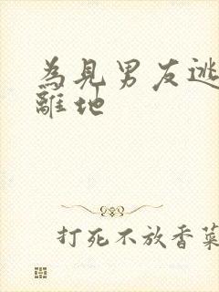 为见男友逃离隔离地