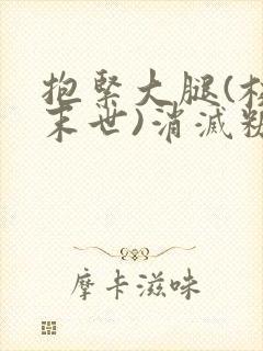 抱紧大腿(校园末世)消灭糖果小说