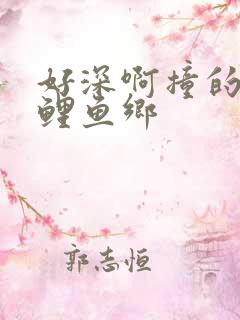 好深啊撞的好吗鲤鱼乡