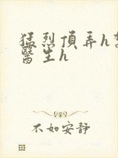 猛烈顶弄h禁欲医生h