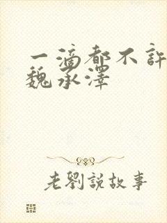 一滴都不许漏 魏承泽