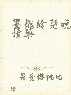 墨燃给楚晚宁下情药