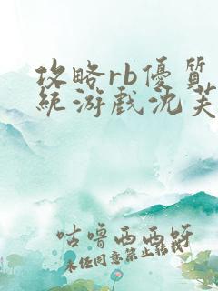 攻略rb优质系统游戏沈芙原文