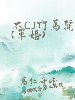 不CJ竹马关系(军婚)