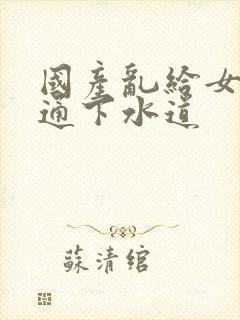 国产乱给女儿疏通下水道