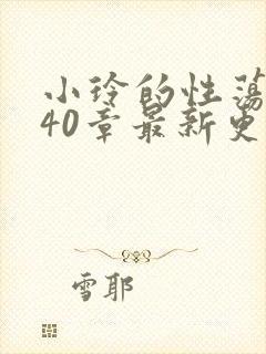 小玲的性荡生活40章最新更新