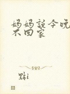 妈妈说今晚爸爸不回家