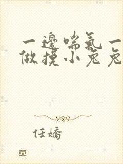 一边喘气一边叫做摸小兔兔小作文