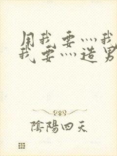 用我要灬我要灬我要灬造男男