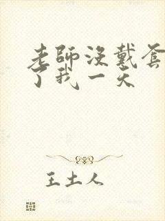 老师没戴套子c了我一天