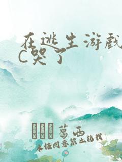 在逃生游戏里被C哭了