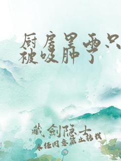 厨房里两只乳头被吸肿了