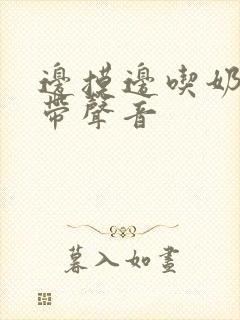 边摸边吃奶边做带声音