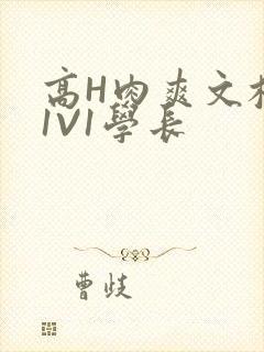 高H肉爽文校园1V1学长
