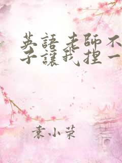 英语老师不戴罩子让我捏一节课的