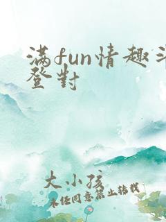 满fun情趣斗登对