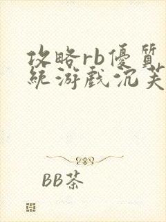 攻略rb优质系统游戏沉芙原文