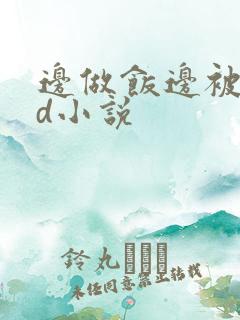 边做饭边被躁bd小说